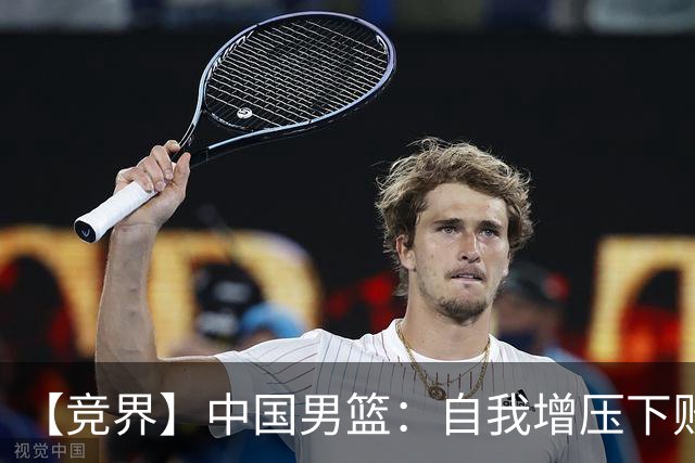 【竞界】中国男篮：自我增压下败给自己体系