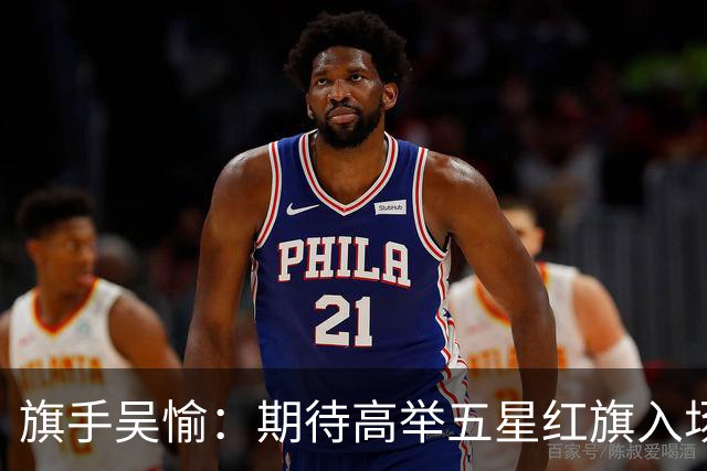 旗手吴愉：期待高举五星红旗入场 为国而战是最大动力